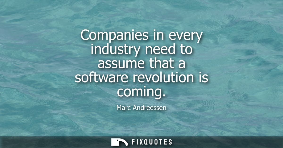Companies in every industry need to assume that a software revolution is coming