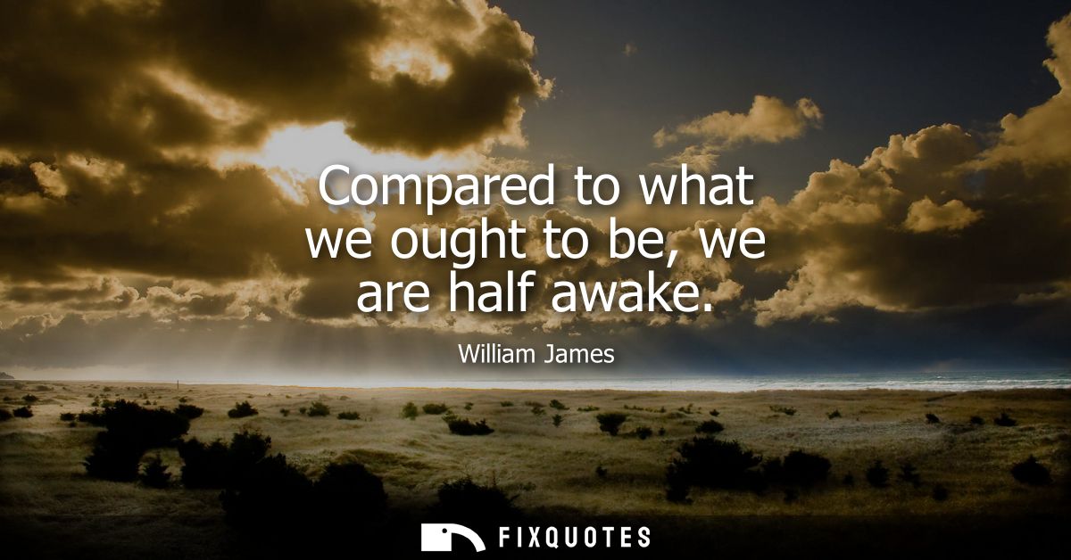 Compared to what we ought to be, we are half awake
