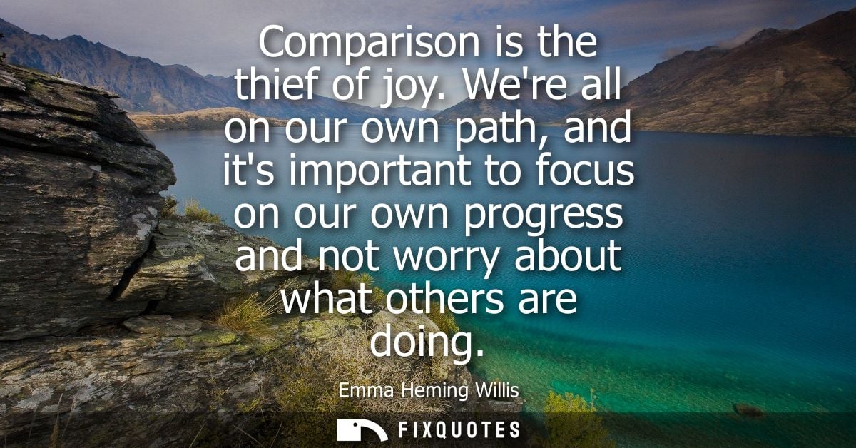 Comparison is the thief of joy. Were all on our own path, and its important to focus on our own progress and not worry a