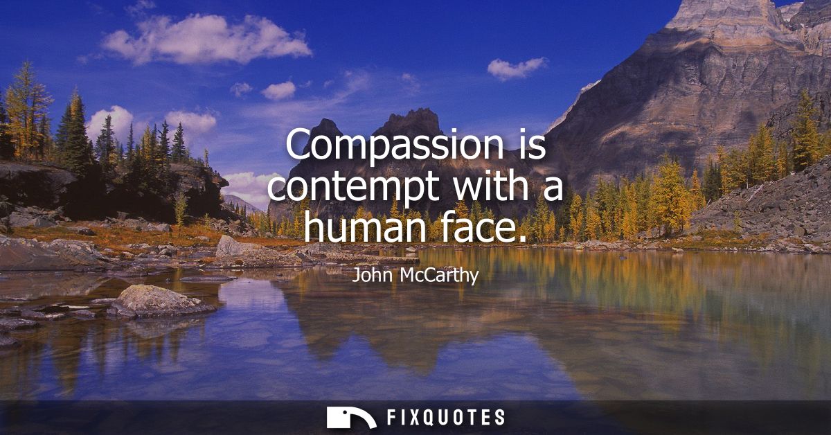 Compassion is contempt with a human face