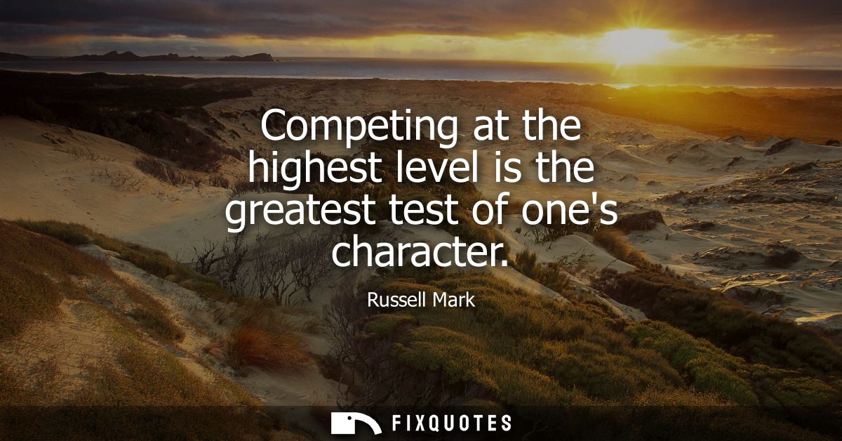 Competing at the highest level is the greatest test of ones character