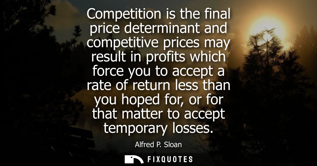 Competition is the final price determinant and competitive prices may result in profits which force you to accept a rate