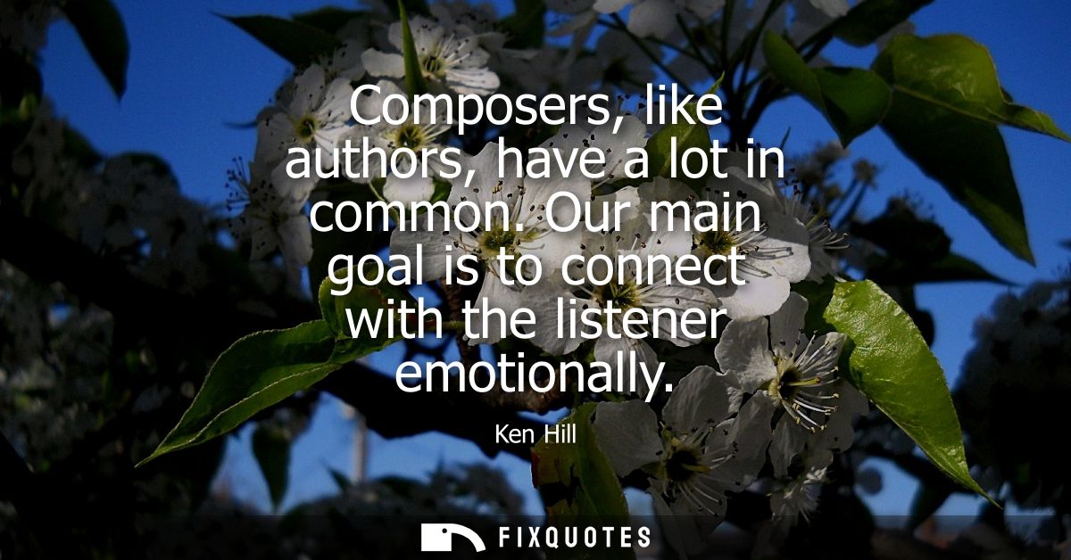 Composers, like authors, have a lot in common. Our main goal is to connect with the listener emotionally