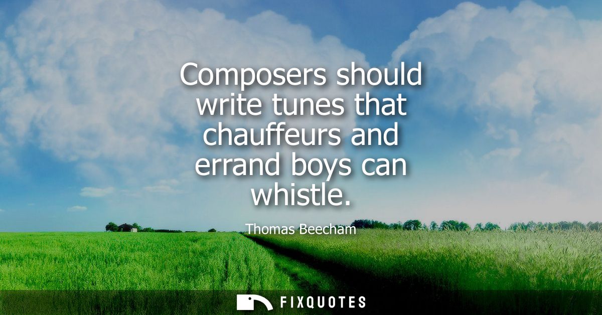 Composers should write tunes that chauffeurs and errand boys can whistle