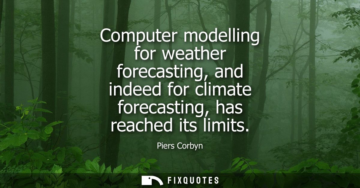 Computer modelling for weather forecasting, and indeed for climate forecasting, has reached its limits