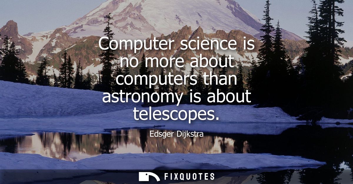 Computer science is no more about computers than astronomy is about telescopes