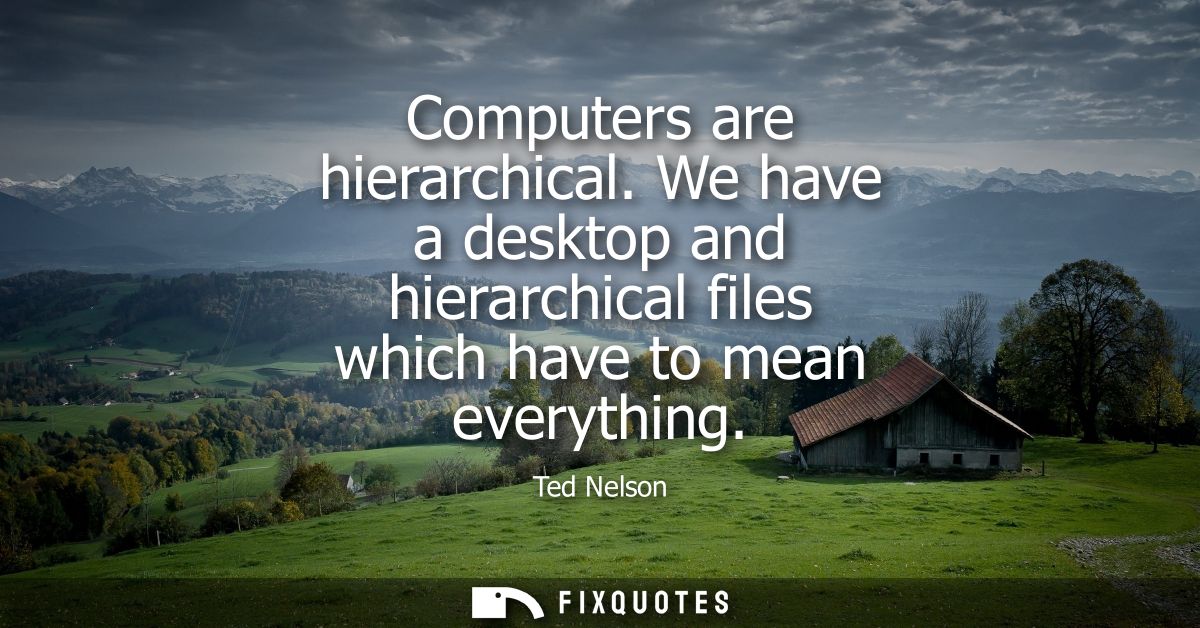 Computers are hierarchical. We have a desktop and hierarchical files which have to mean everything
