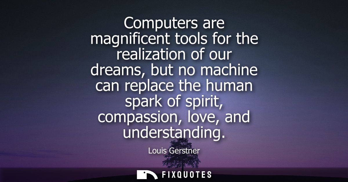 Computers are magnificent tools for the realization of our dreams, but no machine can replace the human spark of spirit,