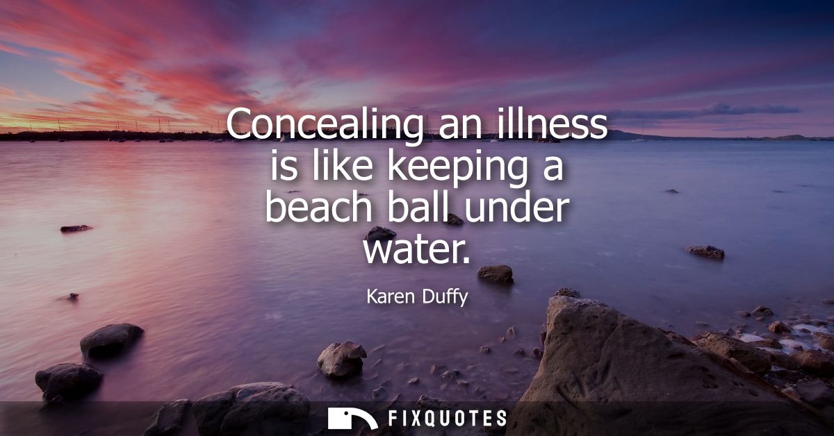 Concealing an illness is like keeping a beach ball under water