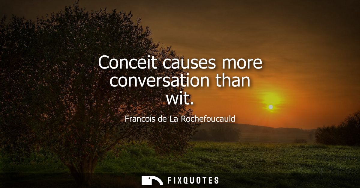 Conceit causes more conversation than wit
