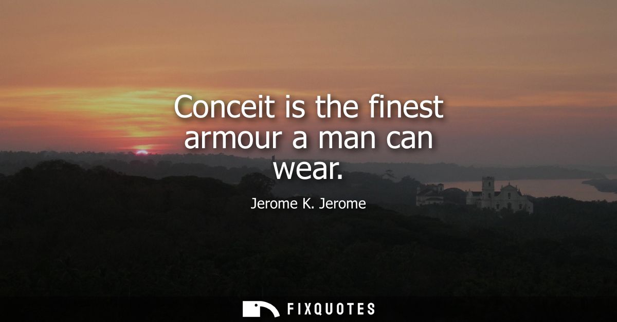 Conceit is the finest armour a man can wear