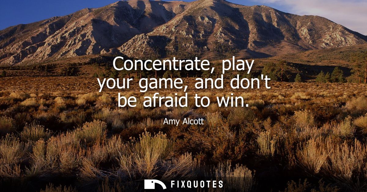 Concentrate, play your game, and dont be afraid to win