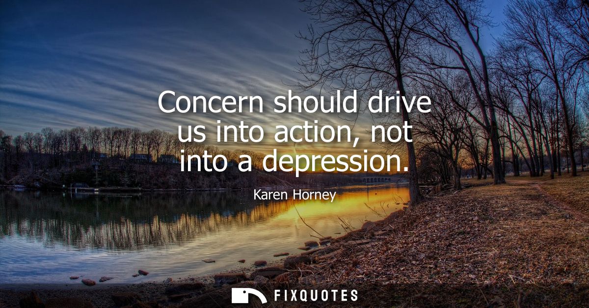 Concern should drive us into action, not into a depression