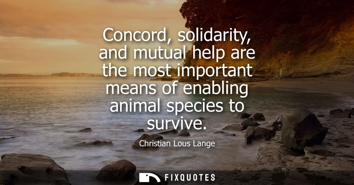 Concord, solidarity, and mutual help are the most important means of enabling animal species to survive