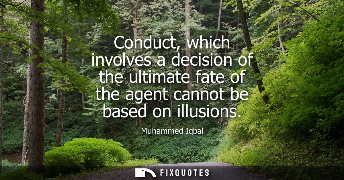 Conduct, which involves a decision of the ultimate fate of the agent cannot be based on illusions