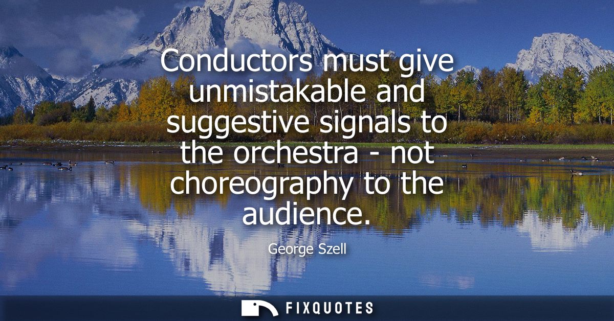 Conductors must give unmistakable and suggestive signals to the orchestra - not choreography to the audience