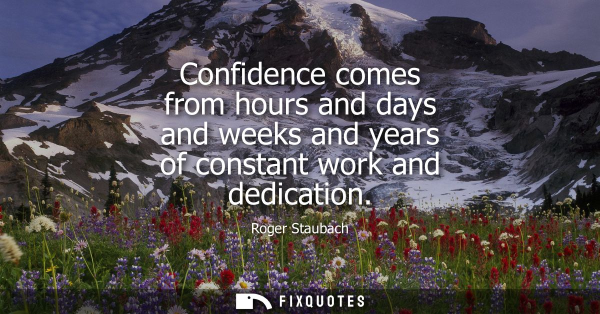 Confidence comes from hours and days and weeks and years of constant work and dedication