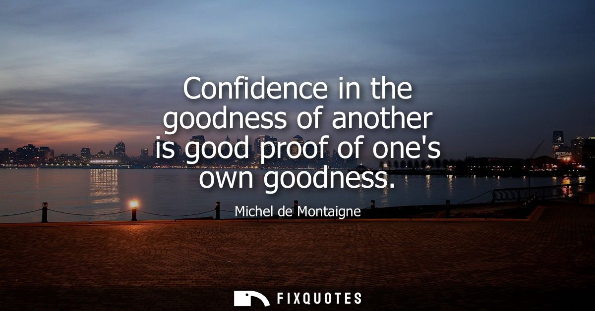 Confidence in the goodness of another is good proof of ones own goodness