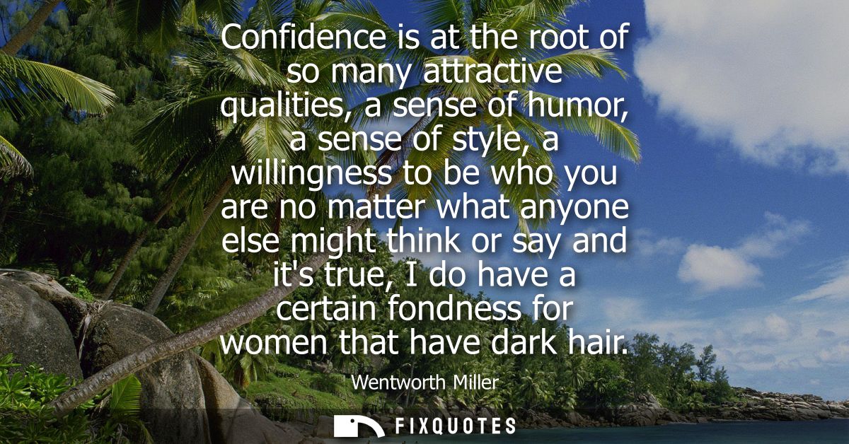 Confidence is at the root of so many attractive qualities, a sense of humor, a sense of style, a willingness to be who y