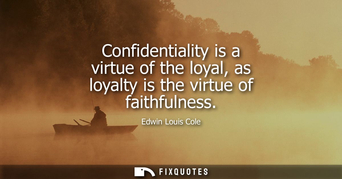 Confidentiality is a virtue of the loyal, as loyalty is the virtue of faithfulness