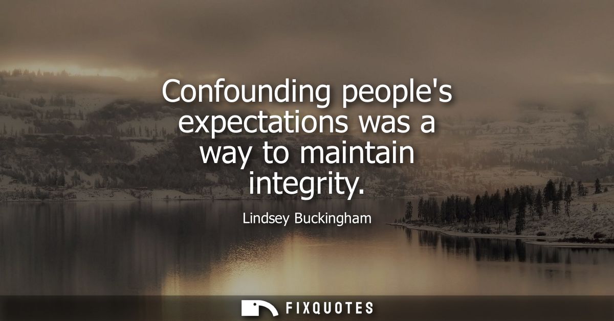 Confounding peoples expectations was a way to maintain integrity
