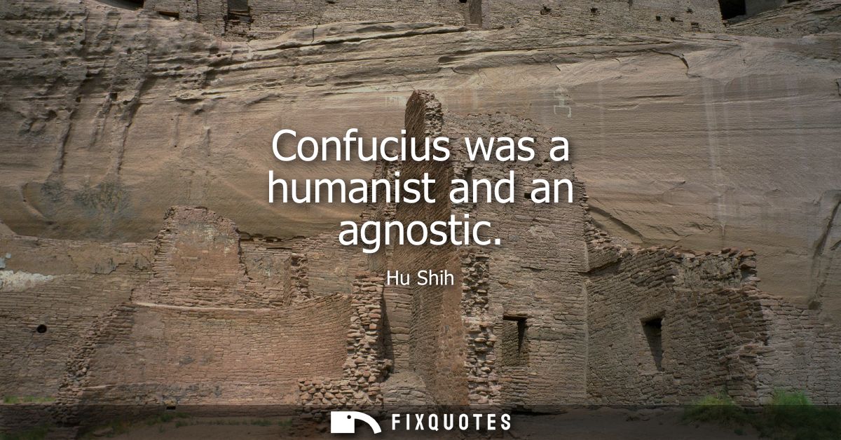 Confucius was a humanist and an agnostic