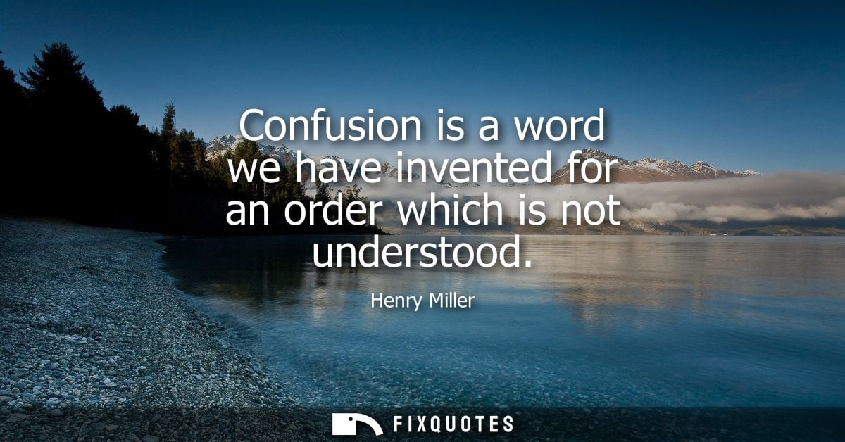 Confusion is a word we have invented for an order which is not understood