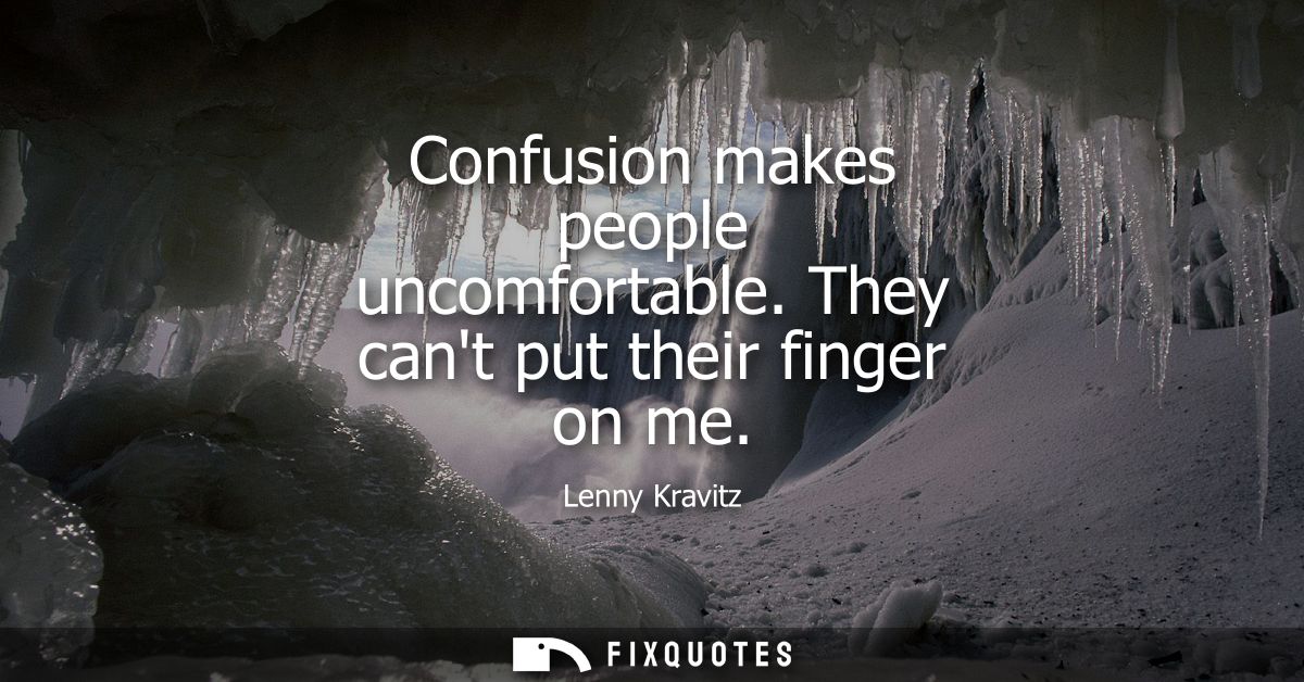 Confusion makes people uncomfortable. They cant put their finger on me - Lenny Kravitz