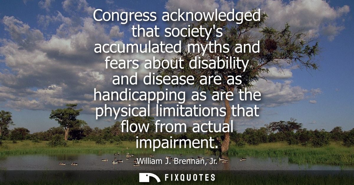 Congress acknowledged that societys accumulated myths and fears about disability and disease are as handicapping as are 