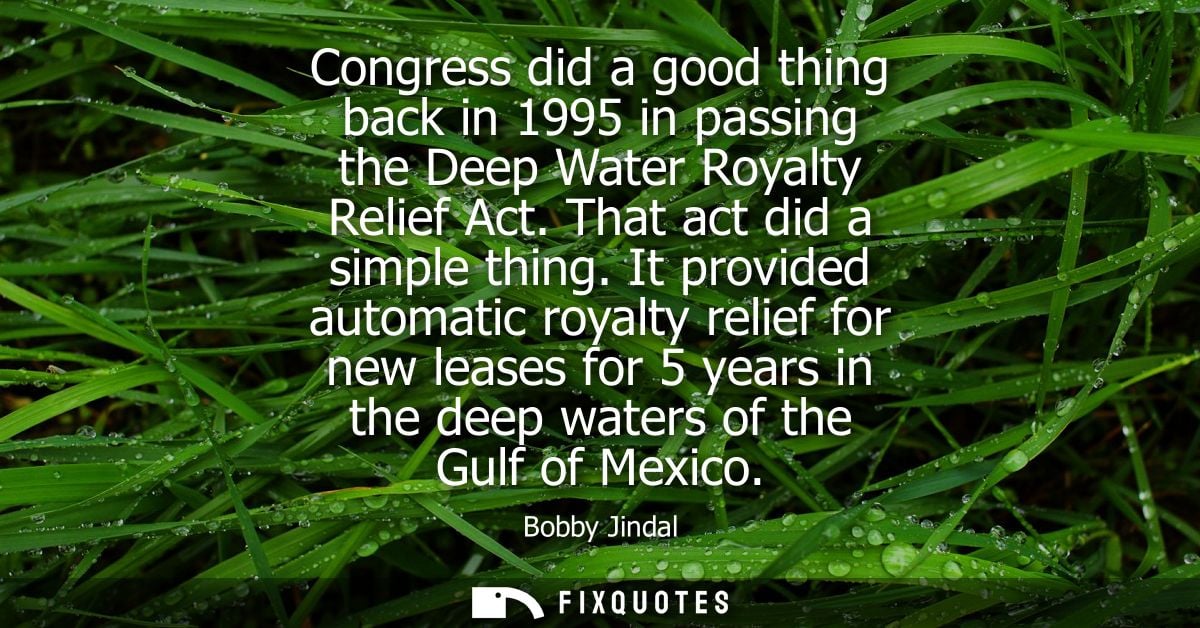 Congress did a good thing back in 1995 in passing the Deep Water Royalty Relief Act. That act did a simple thing.