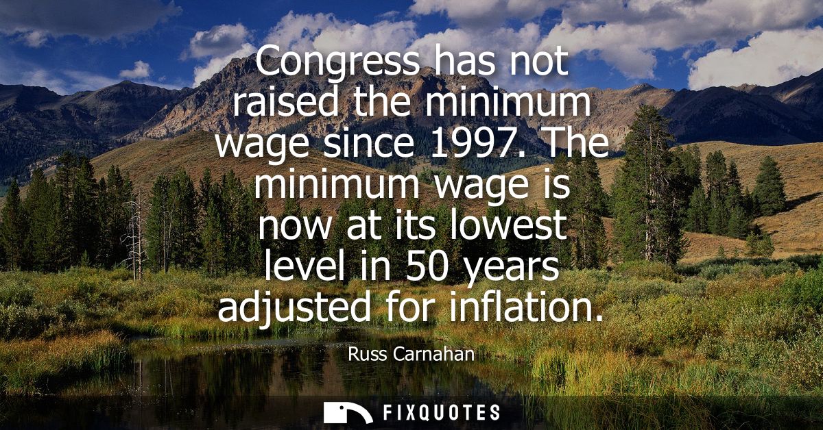 Congress has not raised the minimum wage since 1997. The minimum wage is now at its lowest level in 50 years adjusted fo