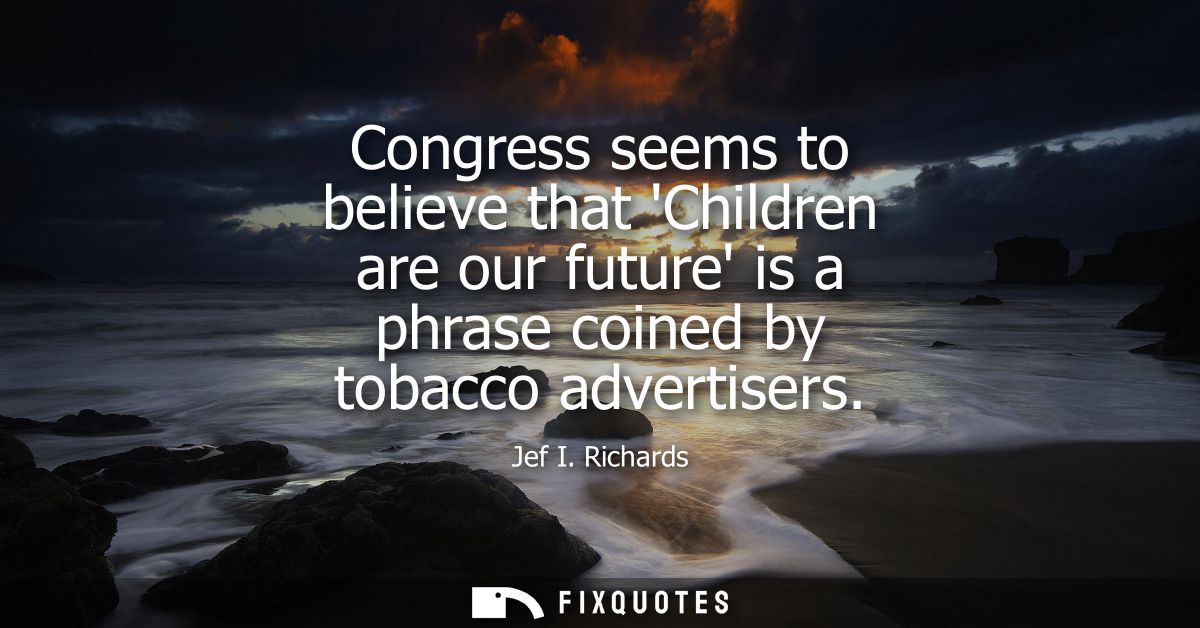 Congress seems to believe that Children are our future is a phrase coined by tobacco advertisers