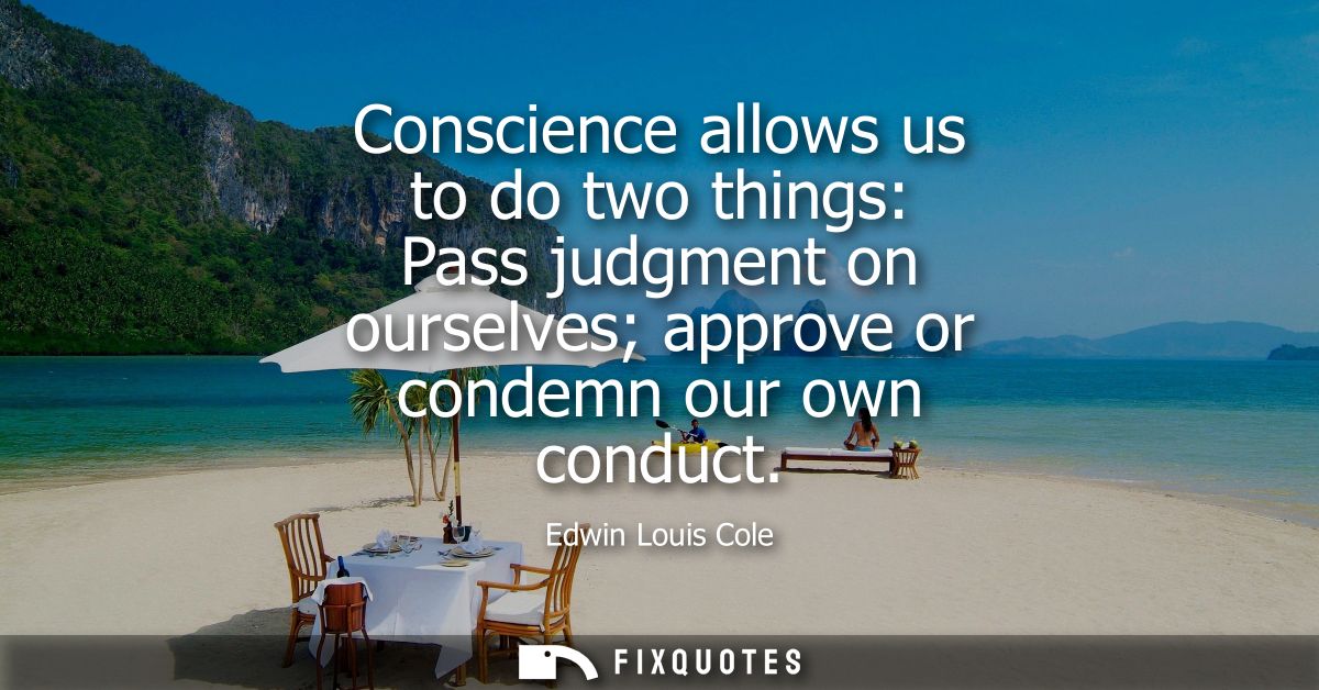 Conscience allows us to do two things: Pass judgment on ourselves approve or condemn our own conduct