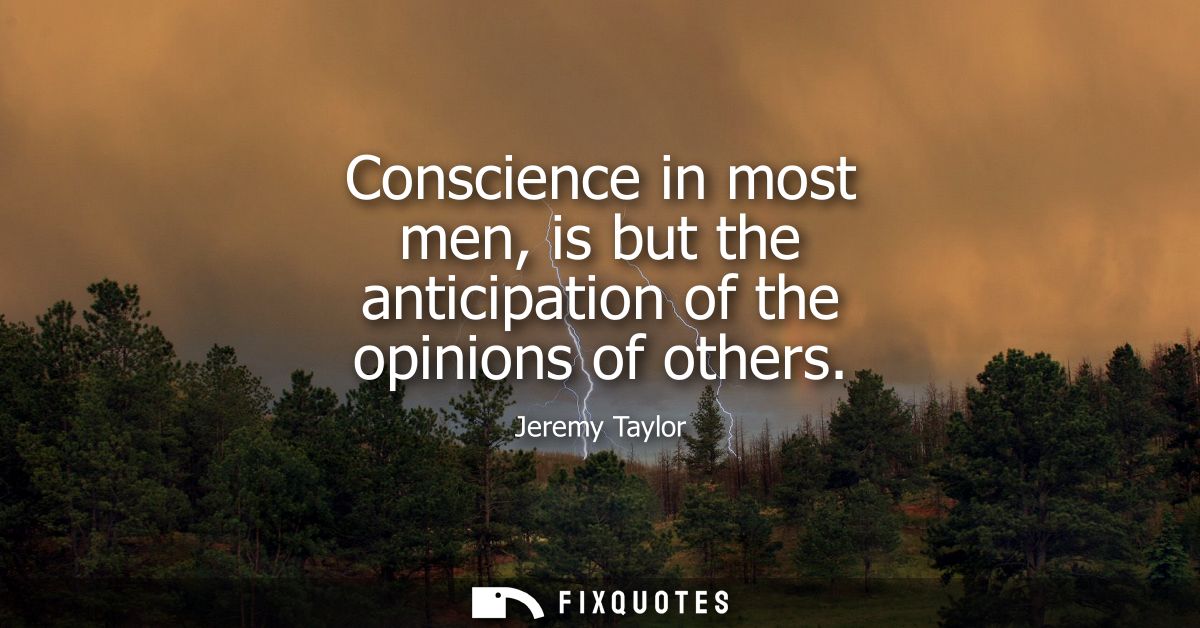 Conscience in most men, is but the anticipation of the opinions of others
