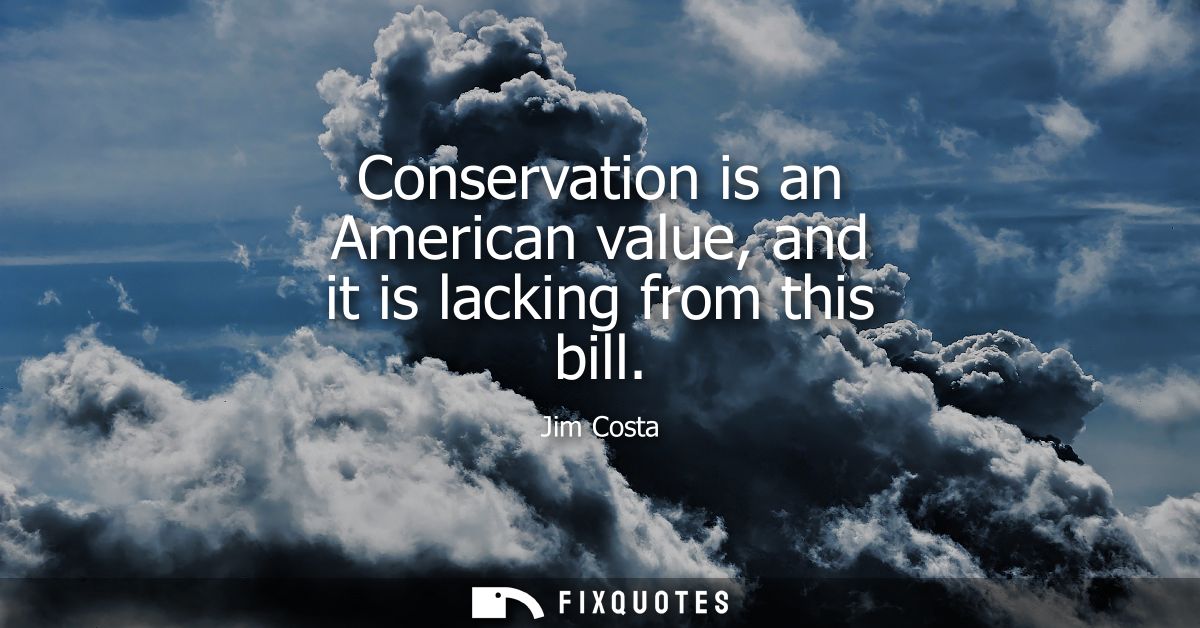Conservation is an American value, and it is lacking from this bill