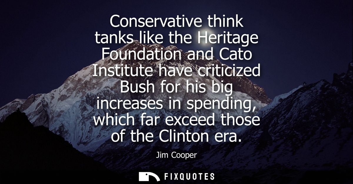 Conservative think tanks like the Heritage Foundation and Cato Institute have criticized Bush for his big increases in s