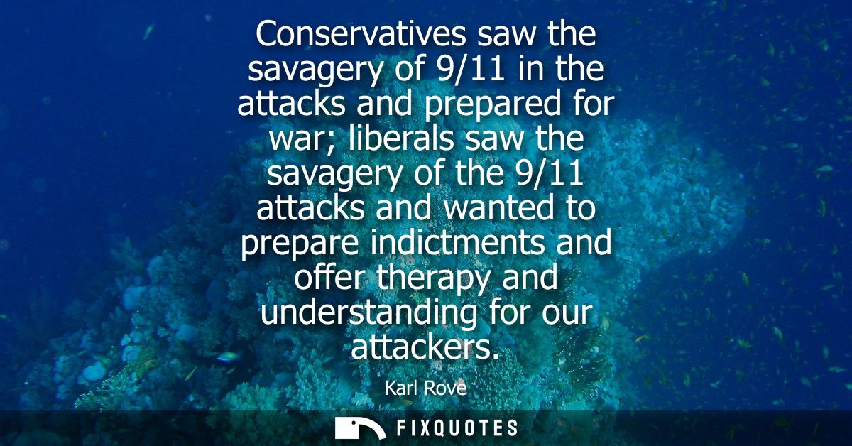 Conservatives saw the savagery of 9/11 in the attacks and prepared for war liberals saw the savagery of the 9/11 attacks