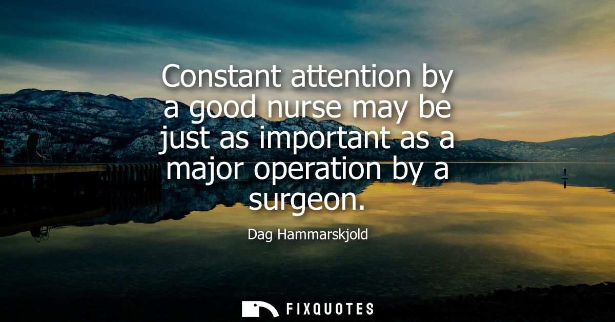 Constant attention by a good nurse may be just as important as a major operation by a surgeon
