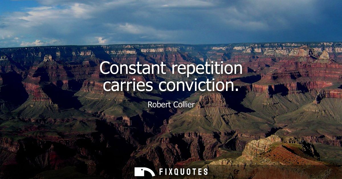 Constant repetition carries conviction