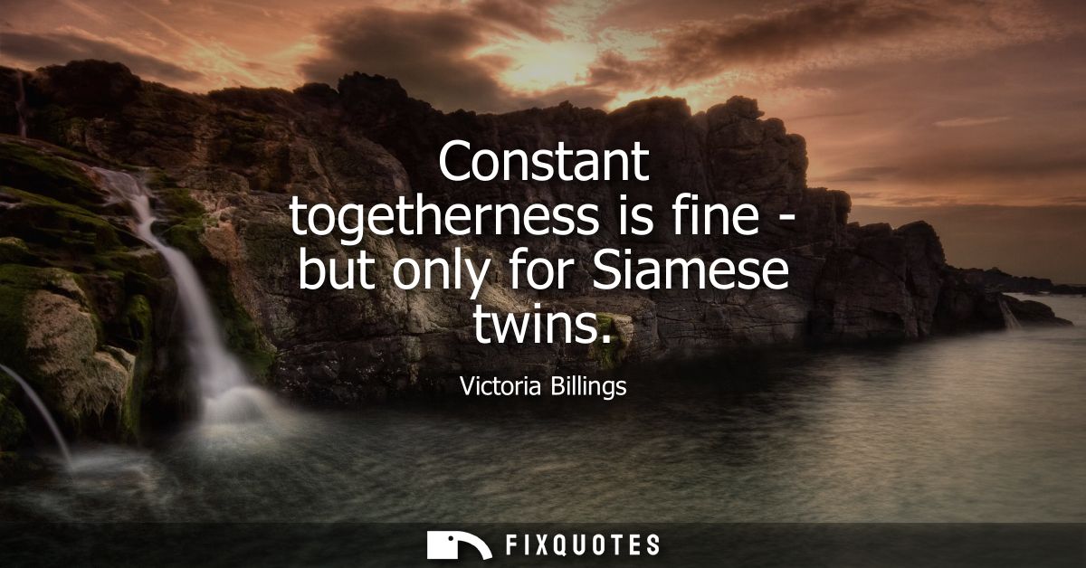 Constant togetherness is fine - but only for Siamese twins