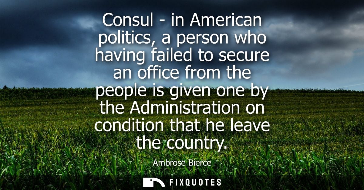 Consul - in American politics, a person who having failed to secure an office from the people is given one by the Admini