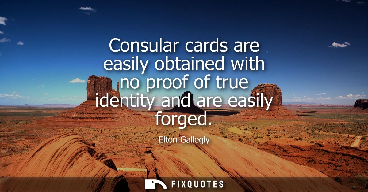 Consular cards are easily obtained with no proof of true identity and are easily forged