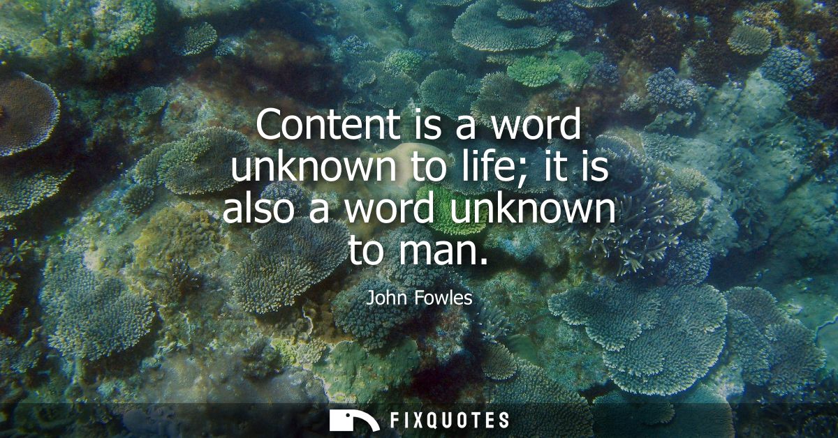 Content is a word unknown to life it is also a word unknown to man