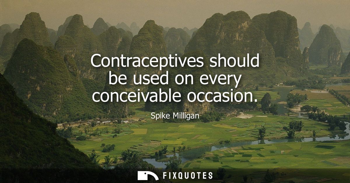 Contraceptives should be used on every conceivable occasion