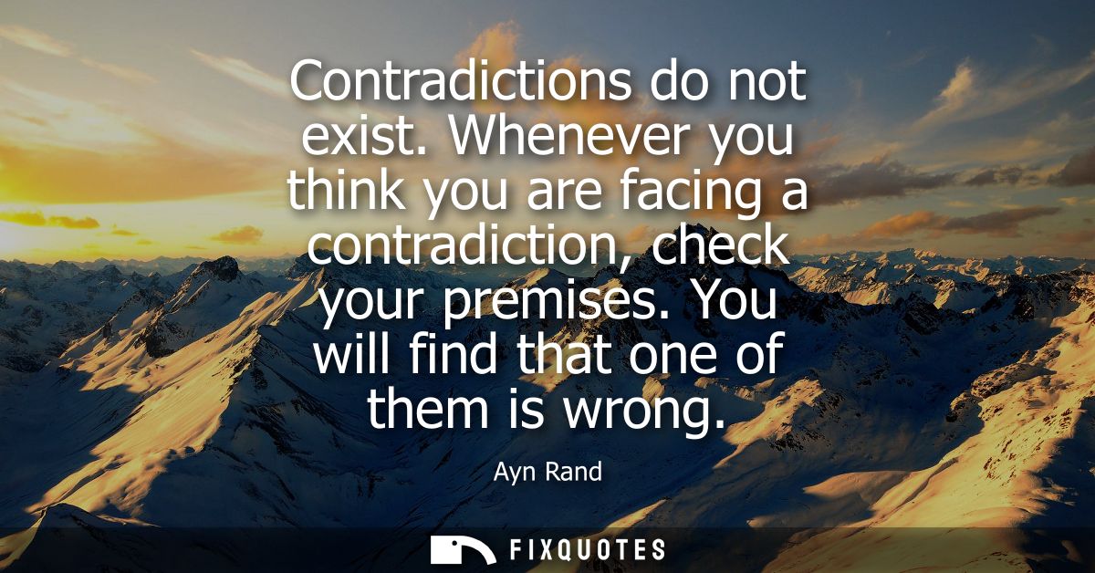 Contradictions do not exist. Whenever you think you are facing a contradiction, check your premises. You will find that 