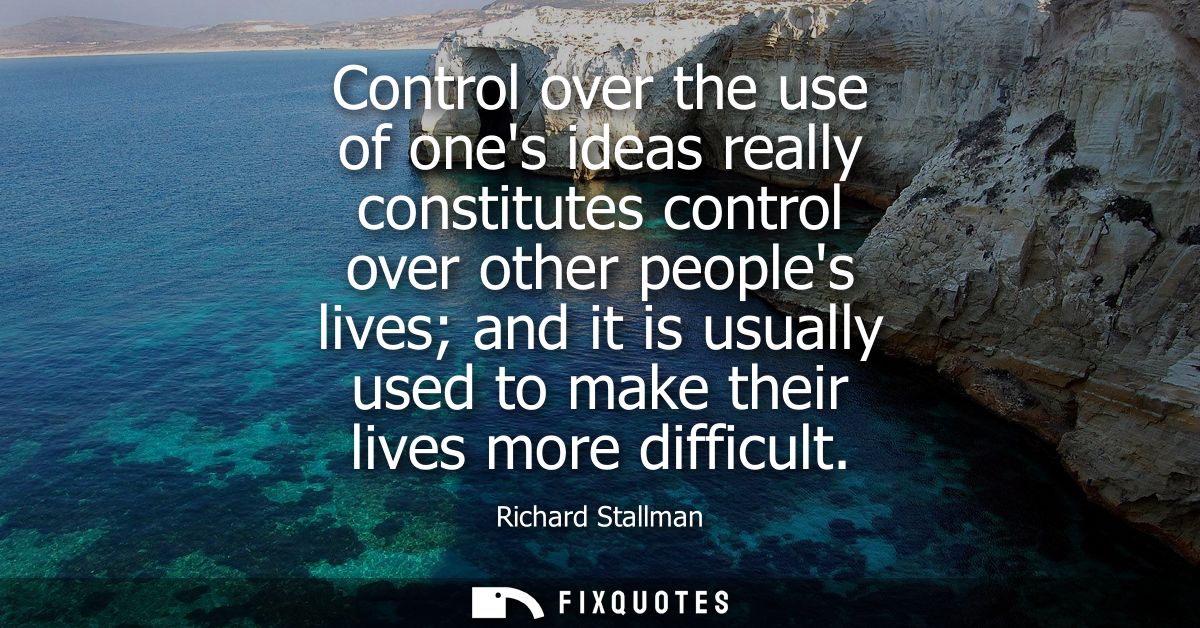 Control over the use of ones ideas really constitutes control over other peoples lives and it is usually used to make th