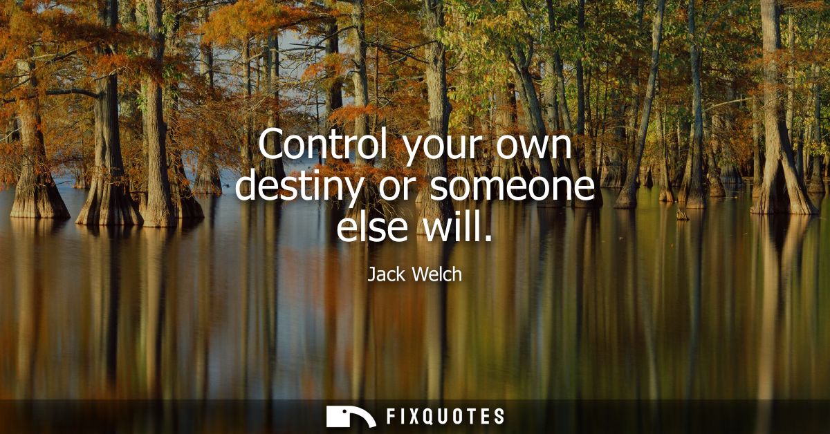 Control your own destiny or someone else will