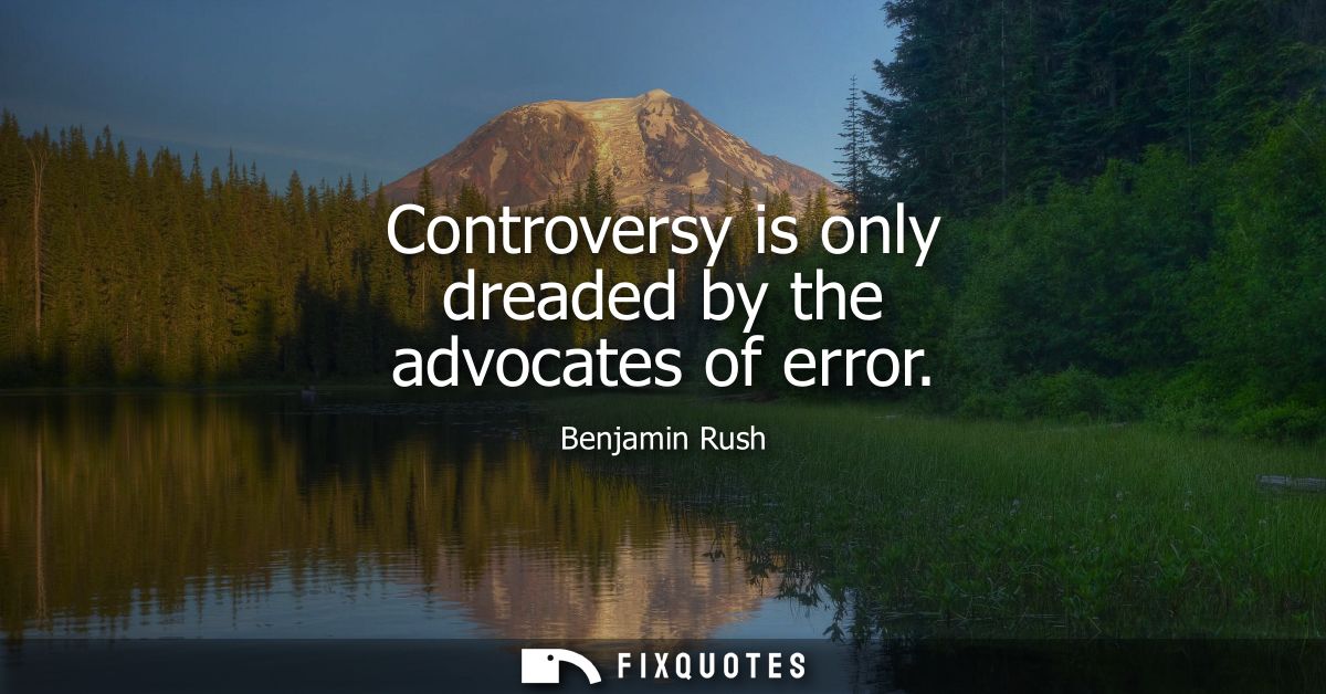 Controversy is only dreaded by the advocates of error