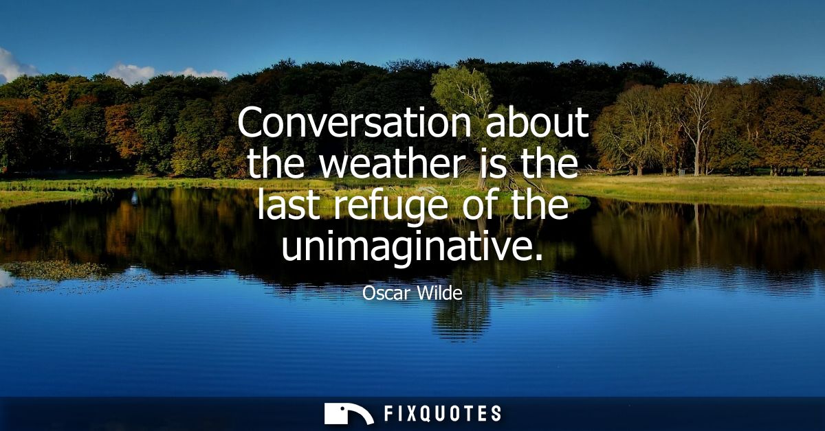 Conversation about the weather is the last refuge of the unimaginative