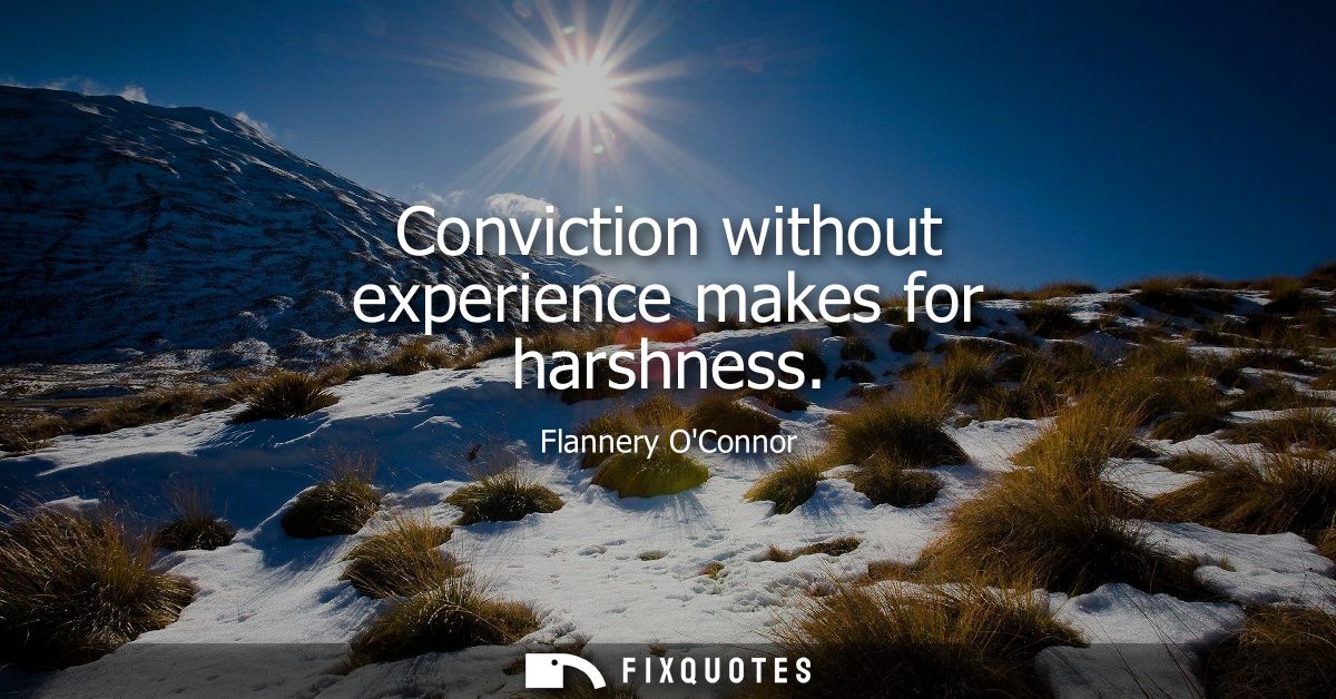 Conviction without experience makes for harshness